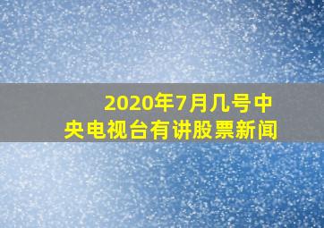 2020年7月几号中央电视台有讲股票新闻