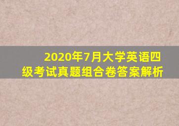 2020年7月大学英语四级考试真题组合卷答案解析