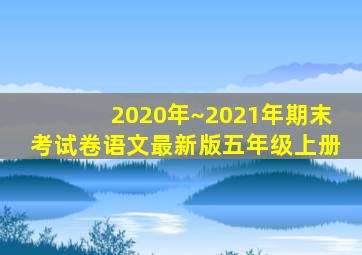 2020年~2021年期末考试卷语文最新版五年级上册