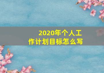 2020年个人工作计划目标怎么写