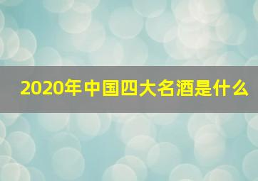 2020年中国四大名酒是什么