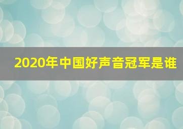 2020年中国好声音冠军是谁