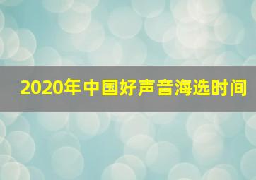 2020年中国好声音海选时间