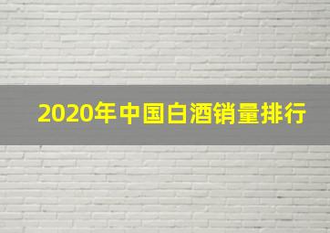 2020年中国白酒销量排行