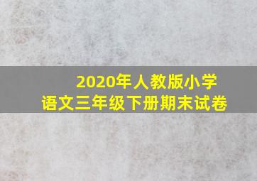 2020年人教版小学语文三年级下册期末试卷