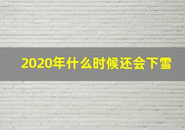 2020年什么时候还会下雪