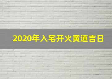 2020年入宅开火黄道吉日