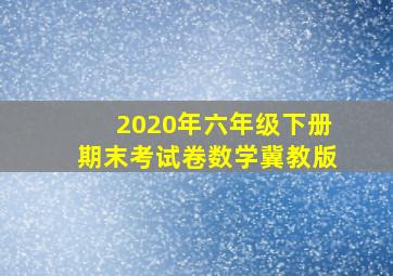 2020年六年级下册期末考试卷数学冀教版