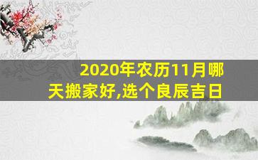 2020年农历11月哪天搬家好,选个良辰吉日