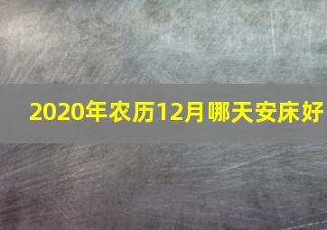 2020年农历12月哪天安床好