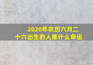 2020年农历六月二十六出生的人是什么命运