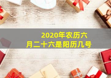 2020年农历六月二十六是阳历几号