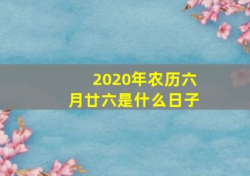 2020年农历六月廿六是什么日子