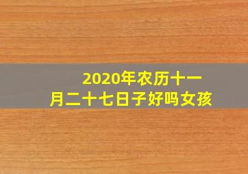 2020年农历十一月二十七日子好吗女孩