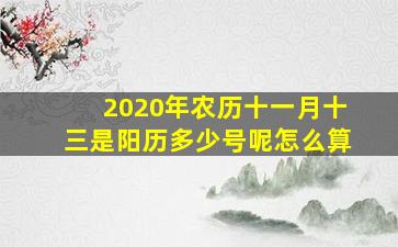 2020年农历十一月十三是阳历多少号呢怎么算