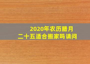 2020年农历腊月二十五适合搬家吗请问