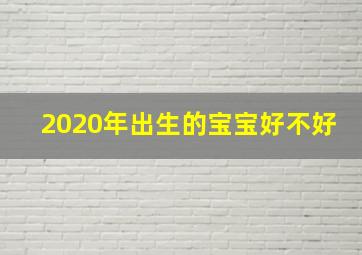 2020年出生的宝宝好不好