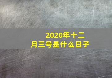 2020年十二月三号是什么日子