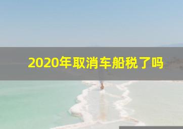 2020年取消车船税了吗