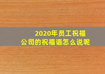 2020年员工祝福公司的祝福语怎么说呢