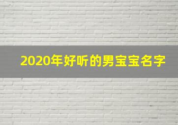 2020年好听的男宝宝名字