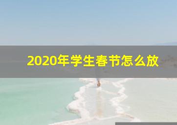 2020年学生春节怎么放