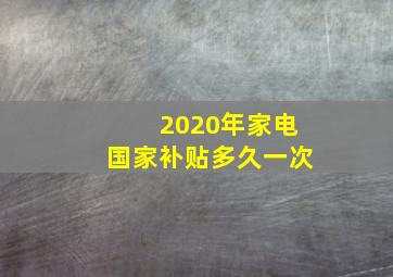 2020年家电国家补贴多久一次