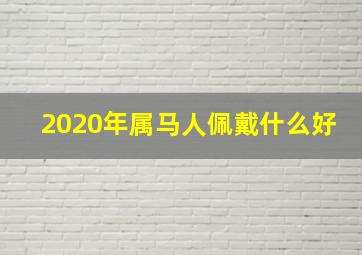 2020年属马人佩戴什么好