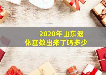 2020年山东退休基数出来了吗多少