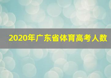 2020年广东省体育高考人数