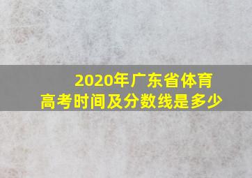 2020年广东省体育高考时间及分数线是多少