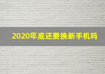 2020年底还要换新手机吗