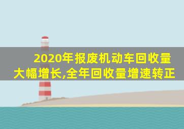 2020年报废机动车回收量大幅增长,全年回收量增速转正