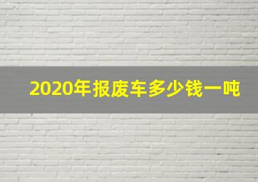 2020年报废车多少钱一吨