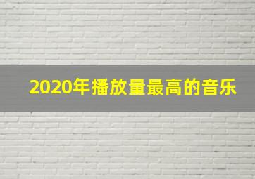 2020年播放量最高的音乐