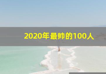 2020年最帅的100人