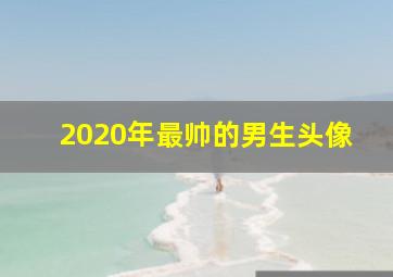 2020年最帅的男生头像