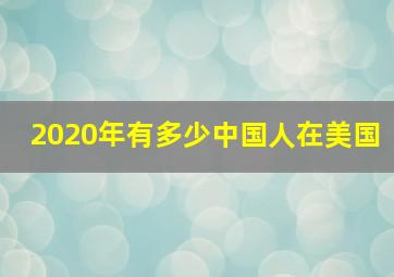 2020年有多少中国人在美国