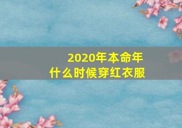 2020年本命年什么时候穿红衣服