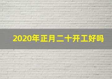 2020年正月二十开工好吗