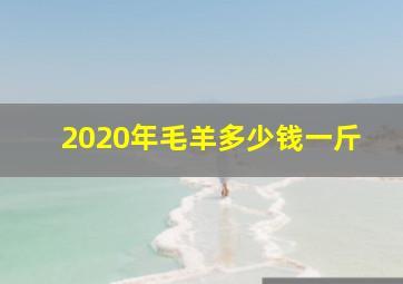 2020年毛羊多少钱一斤