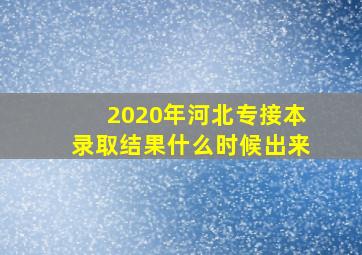 2020年河北专接本录取结果什么时候出来