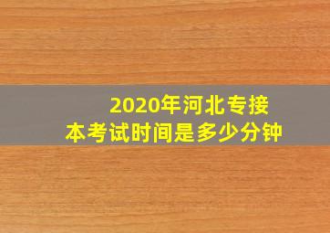 2020年河北专接本考试时间是多少分钟