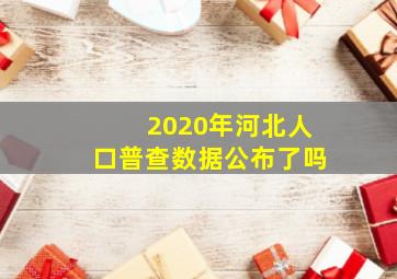 2020年河北人口普查数据公布了吗