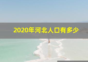 2020年河北人口有多少