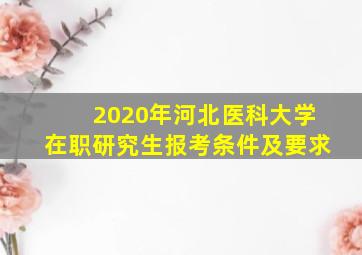 2020年河北医科大学在职研究生报考条件及要求