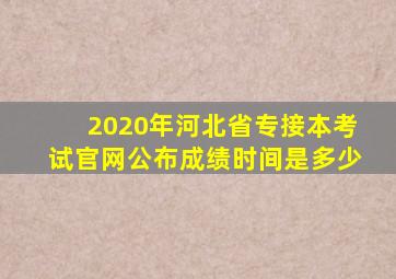 2020年河北省专接本考试官网公布成绩时间是多少