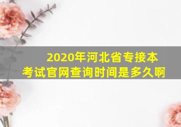 2020年河北省专接本考试官网查询时间是多久啊