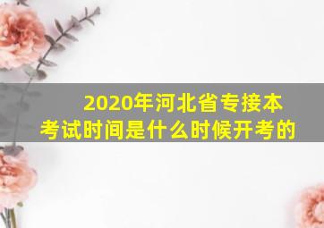 2020年河北省专接本考试时间是什么时候开考的