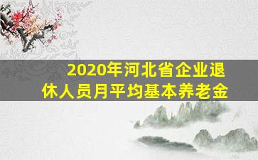 2020年河北省企业退休人员月平均基本养老金